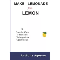 Make Lemonade from Lemon： 12 Powerful Ways to Transform Challenges into Opportunity