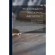 Woodward’’s National Architect; Containing ... Original Designs， Plans and Details， to Working Scale， for the Practical Construction of Dwelling Houses