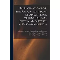 Hallucinations or， the Rational History of Apparitions， Visions， Dreams， Ecstasy， Magnetism， and Somnambulism [electronic Resource]