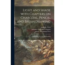 Light and Shade With Chapters on Charcoal， Pencil， and Brush Drawing： a Manual for Teachers and Students