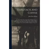 Hardtack and Coffee; or， The Unwritten Story of Army Life， Including Chapters on Enlisting， Life in Tents and Log Huts， Jonahs and Beats， Offences and