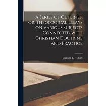 A Series of Outlines， or， Theological Essays on Various Subjects Connected With Christian Doctrine and Practice [microform]