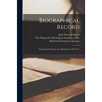 Biographical Record： Theological Seminary， New Brunswick， 1784─1911