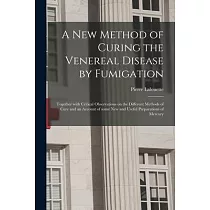 A New Method of Curing the Venereal Disease by Fumigation： Together With Critical Observations on the Different Methods of Cure and an Account of Some