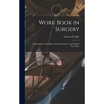 Work Book in Surgery： Comprising the Principles of General Surgery and Surgical Procedure