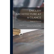 English Architecture at a Glance： a Simple Review in Pictures of the Periods of English Architecture， With Historical Notes