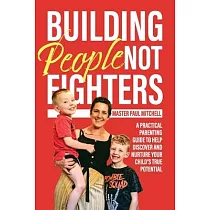 Building People Not Fighters： A practical parenting guide to help discover and nurture your child’’s potential