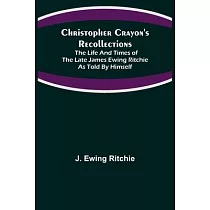 Christopher Crayon’’s Recollections; The Life and Times of the late James Ewing Ritchie as told by himself