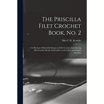The Priscilla Filet Crochet Book， No. 2; a Collection of Beautiful Designs in Filet Crochet， Introducing Filet Crochet Brodé， Embroidery on Crochet an