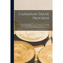 Canadian Trade Progress [microform]： a Series of Articles Reprinted From the Columns of the Journal of Commerce of Montreal， Beginning With the Issue