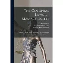 The Colonial Laws of Massachusetts： Reprinted From the Edition of 1660， With the Supplements to 1672： Containing Also， the Body of Liberties of 1641