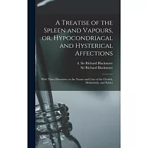 A Treatise of the Spleen and Vapours， or， Hypocondriacal and Hysterical Affections： With Three Discourses on the Nature and Cure of the Cholick， Melan