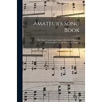 Amateur’’s Song Book： Part First， Containing a Large Collection of Popular， Sentimental， National and Comic Songs ..