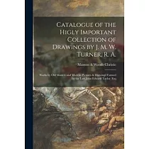 Catalogue of the Higly Important Collection of Drawings by J. M. W. Turner， R. A.： Works by Old Masters and Modern Pictures & Drawings Formed by the L
