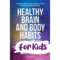 Healthy Brain and Body Habits for Kids： Developing Healthy Habits to Make Your Kids Physically and Mentally Strong