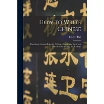 How to Write Chinese： Containing General Rules for Writing Chinese， and Particular Directions for Writing the Radicals