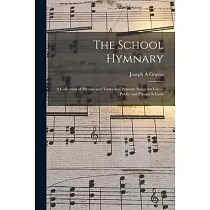 The School Hymnary： a Collection of Hymns and Tunes and Patriotic Songs for Use in Public and Private Schools