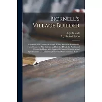 Bicknell’’s Village Builder： Elevations and Plans for Cottages， Villas， Suburban Residences， Farm Houses ... Also Exterior and Interior Details for