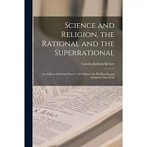 Science and Religion， the Rational and the Superrational： an Address Delivered May 4， 1914 Before the Phi Beta Kappa Alumni in New York