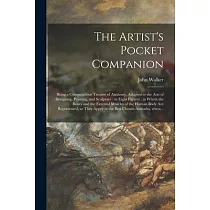 The Artist’’s Pocket Companion： Being a Compendious Treatise of Anatomy， Adapted to the Arts of Designing， Painting， and Sculpture： in Eight Figures：
