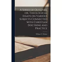 A Series of Outlines， or， Theological Essays on Various Subjects Connected With Christian Doctrine and Practice [microform]