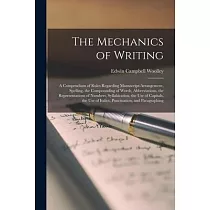 The Mechanics of Writing： a Compendium of Rules Regarding Manuscript─arrangement， Spelling， the Compounding of Words， Abbreviations， the Represe