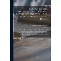 The Housing Book， Containing Photographic Reproductions， With Floor Plans of Working─men’’s Homes; One and Two Family Houses of Frame， Brick， Stucco an
