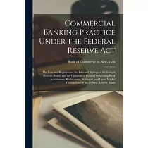 Commercial Banking Practice Under the Federal Reserve Act; the Law and Regulations， the Informal Rulings of the Federal Reserve Board， and the Opinion