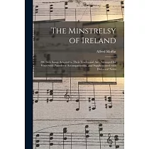 The Minstrelsy of Ireland： 206 Irish Songs Adapted to Their Traditional Airs， Arranged for Voice With Pianoforte Accompaniment， and Supplemented
