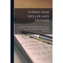 Town’’s New Speller and Definer： Containing a New and Complete Key to Pronunciation： an Introduction to the Analysis of Derivative Words in the English
