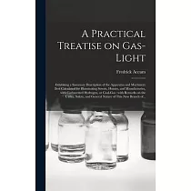 A Practical Treatise on Gas─light： Exhibiting a Summary Description of the Apparatus and Machinery Best Calculated for Illuminating Streets， Houses， a