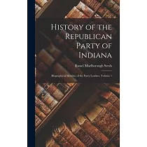 History of the Republican Party of Indiana： Biographical Sketches of the Party Leaders， Volume 1