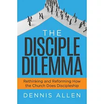 The Disciple Dilemma： Reforming and Rethinking How the Church Does Disciple
