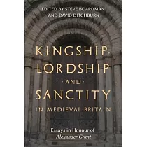 Kingship， Lordship and Sanctity in Medieval Britain： Essays in Honour of Alexander Grant