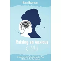Raising an Anxious Child： A Parental Guide to Raising Anxiety Free Children in the 21st Century