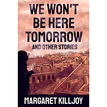 We Won’’t Be Here Tomorrow： And Other Stories