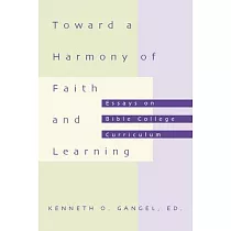 Toward a Harmony of Faith and Learning： Essays on Bible College Curriculum