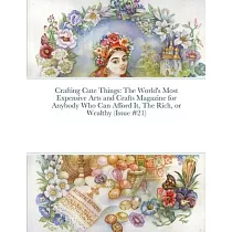 Crafting Cute Things： The World’s Most Expensive Arts and Crafts Magazine for Anybody Who Can Afford It， The Rich， or Wealthy (Issue #21)
