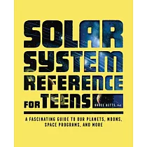 Solar System Reference for Teens： A Fascinating Guide to Our Planets， Moons， Space Programs， and More