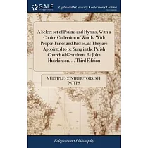 A Select set of Psalms and Hymns， With a Choice Collection of Words， With Proper Tunes and Basses， as They are Appointed to be Sung in the Parish Chur