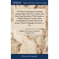 The History of Paraguay Containing Amongst Many Other new， Curious， and Interesting Particulars of That Country， a Full and Authentic Account of the E