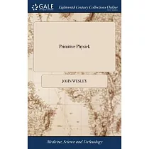 Primitive Physick： Or， an Easy and Natural Method of Curing Most Diseases. By John Wesley， M.A. The Seventeenth Edition