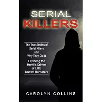 Serial Killers： The True Stories of Serial Killers and Why They Did It (Exploring the Horrific Crimes of Little Known Murderers)