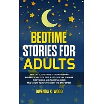 Bedtime Stories for Adults： Relaxing Sleep Stories to Calm Your Mind and Fall In A Restful Deep Sleep. Overcome Insomnia， Overthinking， and Powerf