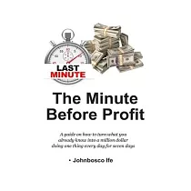 The Minute Before Profit： A guide on how to turn what you already know into a million dollar doing one thing every day for seven days
