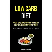 Low Carb Diet： Proven Low Carb Cookbook That Will Easily Help You Lose Weight Without Starving (Quick And Easy Low Carb Recipes For B