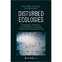 Disturbed Ecologies： Photography， Geopolitics， and the Northern Landscape in the Era of Environmental Crisis
