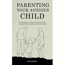 Parenting Your Anxious Child： Practical Ways to Help Your Anxious Child Overcome Worry， Shyness and Social Anxiety