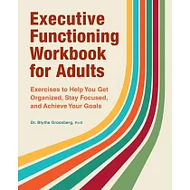 Executive Functioning Workbook for Adults： Exercises to Help You Get Organized， Stay Focused， and Achieve Your Goals