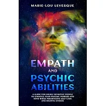Empath and psychic abilities： A guide for highly sensitive people to enhance your psychic powers and mind while prioritizing self─care and helping o